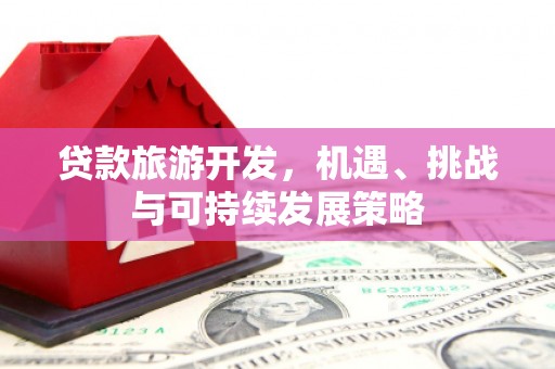 黑水贷款旅游开发，机遇、挑战与可持续发展策略