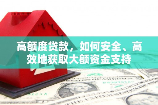 黑水高额度贷款，如何安全、高效地获取大额资金支持