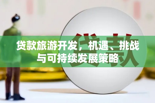 黑水贷款旅游开发，机遇、挑战与可持续发展策略