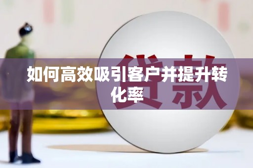 黑水如何高效吸引客户并提升转化率