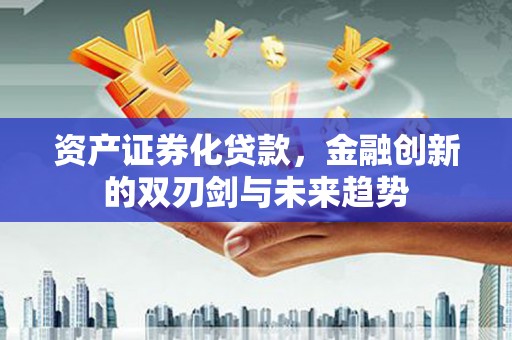 黑水资产证券化贷款，金融创新的双刃剑与未来趋势