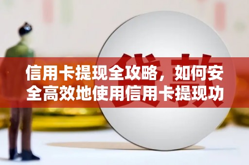 黑水信用卡提现全攻略，如何安全高效地使用信用卡提现功能