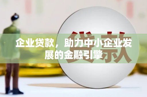 黑水企业贷款，助力中小企业发展的金融引擎