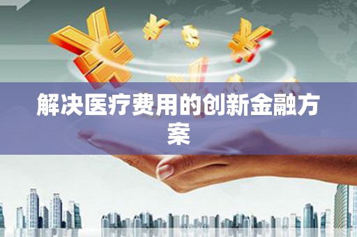 黑水解决医疗费用的创新金融方案