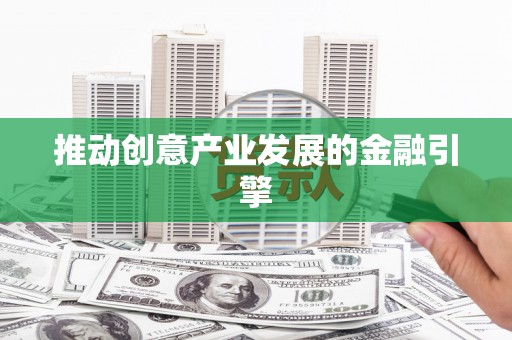 黑水推动创意产业发展的金融引擎