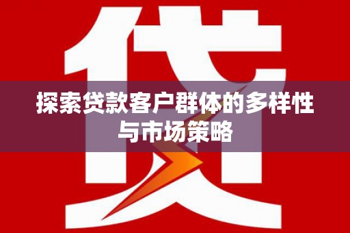 黑水探索贷款客户群体的多样性与市场策略