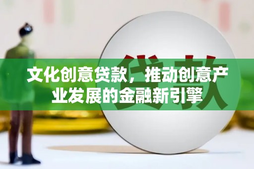 黑水文化创意贷款，推动创意产业发展的金融新引擎