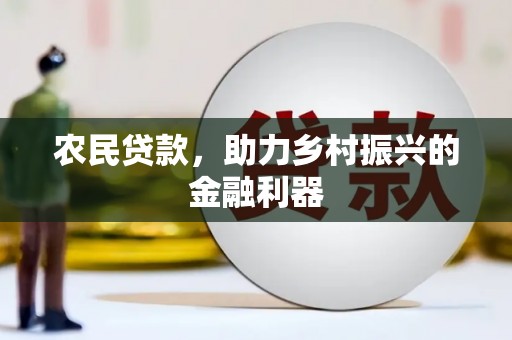 黑水农民贷款，助力乡村振兴的金融利器