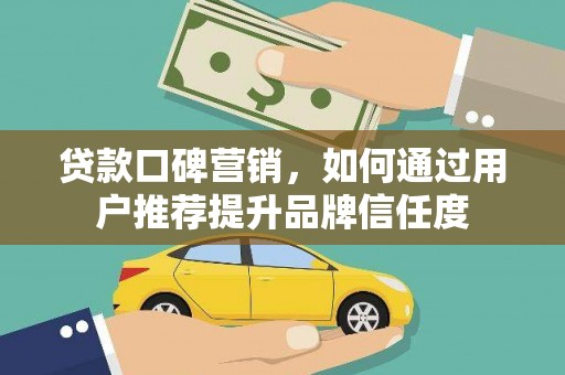 黑水贷款口碑营销，如何通过用户推荐提升品牌信任度