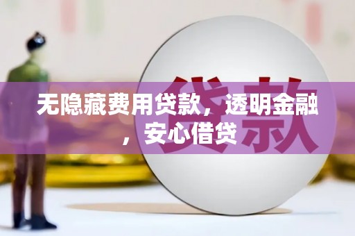 黑水无隐藏费用贷款，透明金融，安心借贷