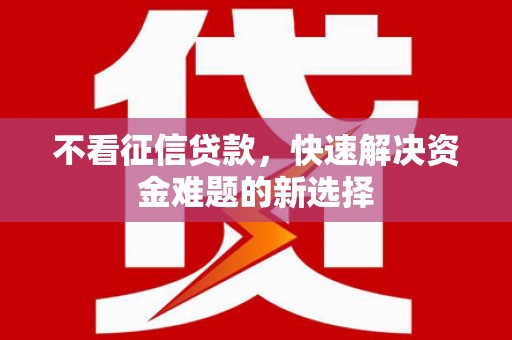 黑水不看征信贷款，快速解决资金难题的新选择