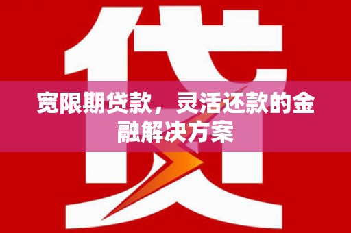 黑水宽限期贷款，灵活还款的金融解决方案