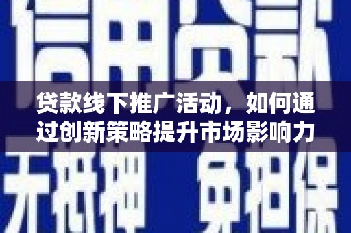 黑水贷款线下推广活动，如何通过创新策略提升市场影响力