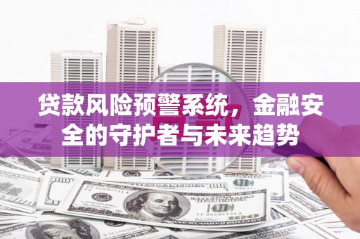 黑水贷款风险预警系统，金融安全的守护者与未来趋势