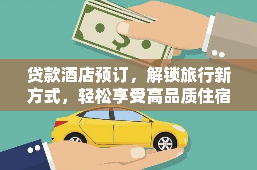 黑水贷款酒店预订，解锁旅行新方式，轻松享受高品质住宿