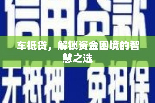 黑水车抵贷，解锁资金困境的智慧之选