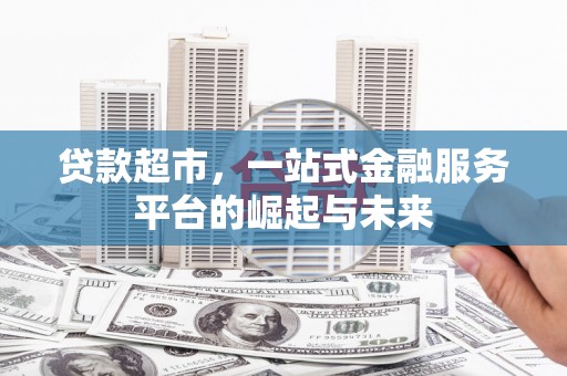 黑水贷款超市，一站式金融服务平台的崛起与未来