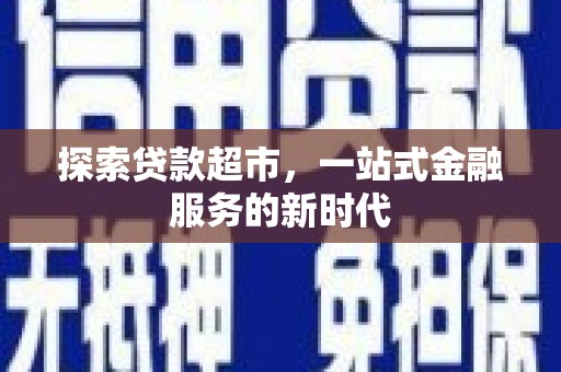 黑水探索贷款超市，一站式金融服务的新时代