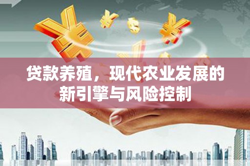 黑水贷款养殖，现代农业发展的新引擎与风险控制