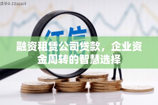 黑水融资租赁公司贷款，企业资金周转的智慧选择
