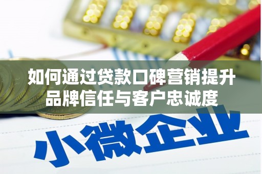 黑水如何通过贷款口碑营销提升品牌信任与客户忠诚度