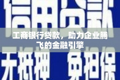 黑水工商银行贷款，助力企业腾飞的金融引擎