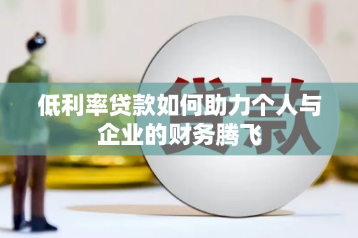 黑水低利率贷款如何助力个人与企业的财务腾飞