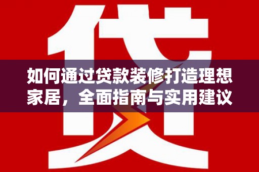 黑水如何通过贷款装修打造理想家居，全面指南与实用建议