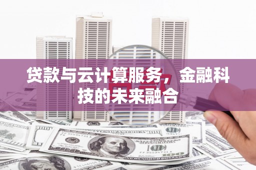 黑水贷款与云计算服务，金融科技的未来融合