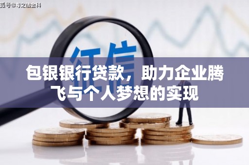 黑水包银银行贷款，助力企业腾飞与个人梦想的实现