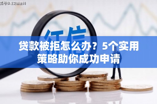 黑水贷款被拒怎么办？5个实用策略助你成功申请