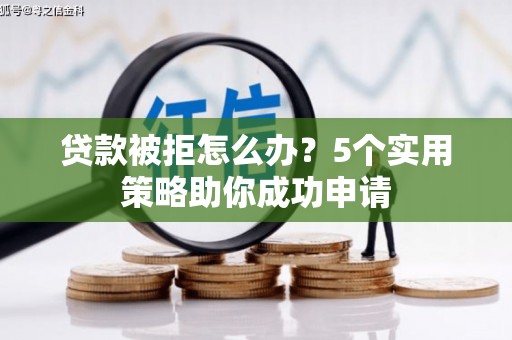 黑水贷款被拒怎么办？5个实用策略助你成功申请