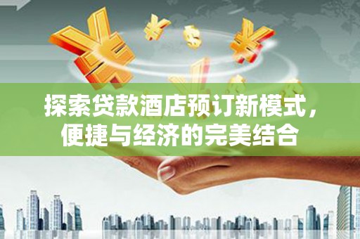 黑水探索贷款酒店预订新模式，便捷与经济的完美结合