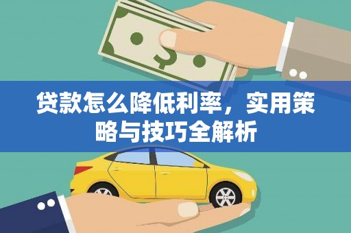 黑水贷款怎么降低利率，实用策略与技巧全解析