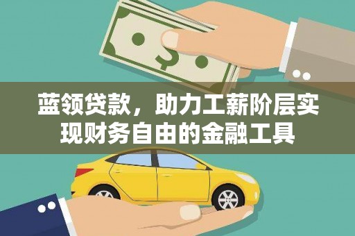 黑水蓝领贷款，助力工薪阶层实现财务自由的金融工具