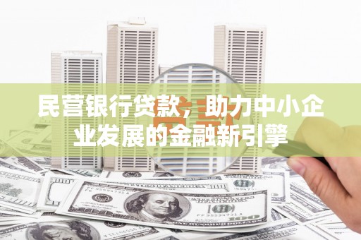 黑水民营银行贷款，助力中小企业发展的金融新引擎