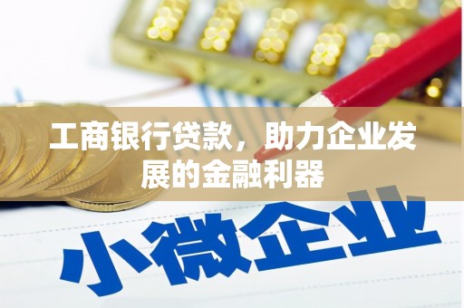 黑水工商银行贷款，助力企业发展的金融利器