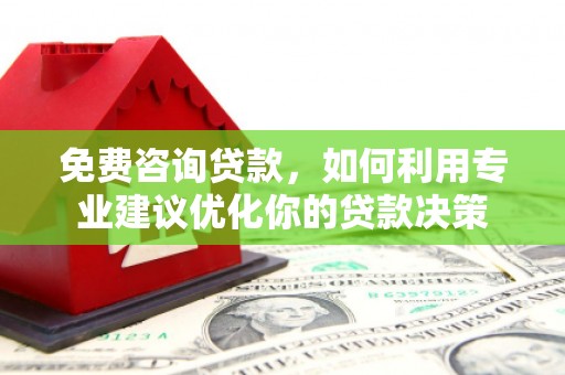 黑水免费咨询贷款，如何利用专业建议优化你的贷款决策