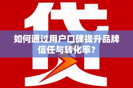 黑水如何通过用户口碑提升品牌信任与转化率？