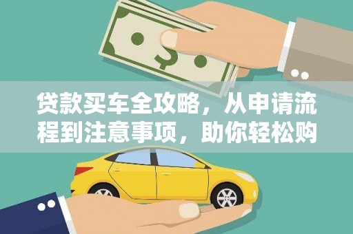 黑水贷款买车全攻略，从申请流程到注意事项，助你轻松购车