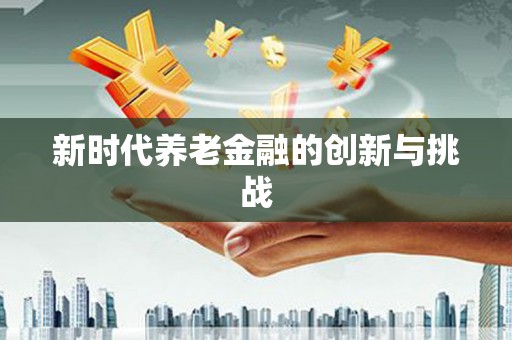 黑水新时代养老金融的创新与挑战
