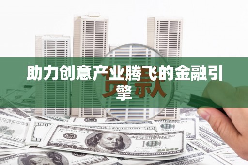 黑水助力创意产业腾飞的金融引擎