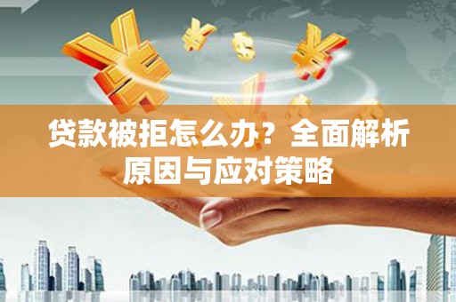 黑水贷款被拒怎么办？全面解析原因与应对策略